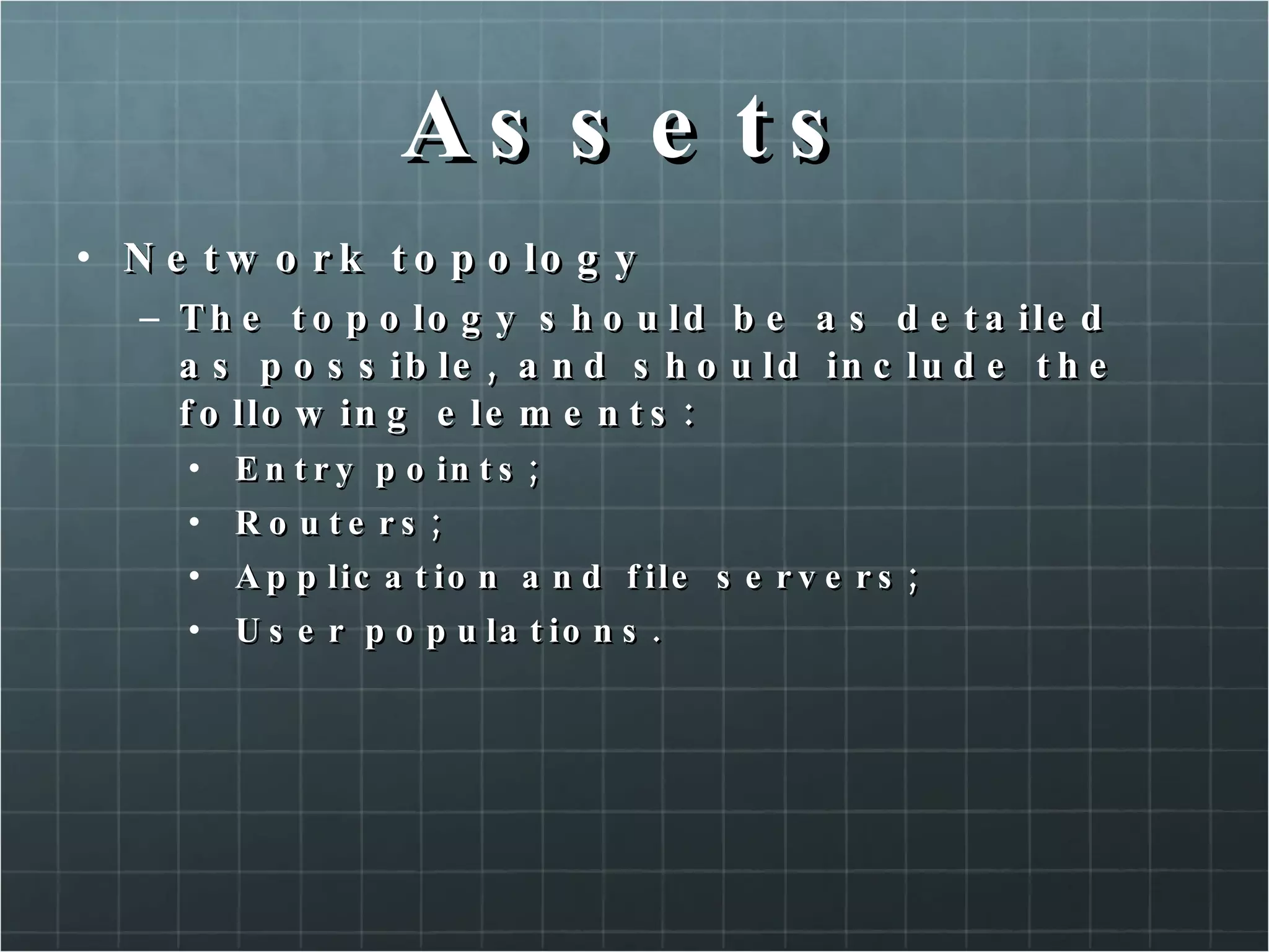 Assets Network topology The topology should be as detailed as possible, and should include the following elements: Entry points; Routers; Application and file servers; User populations. 