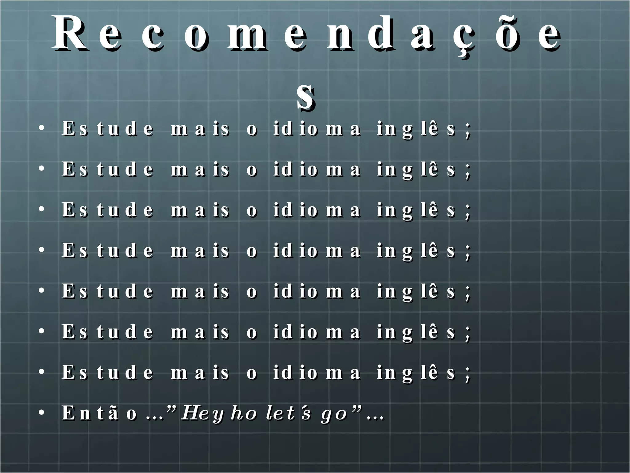 Recomendações Estude mais o idioma inglês; Estude mais o idioma inglês; Estude mais o idioma inglês; Estude mais o idioma inglês; Estude mais o idioma inglês; Estude mais o idioma inglês; Estude mais o idioma inglês; Então… ”Hey ho let´s go” … 