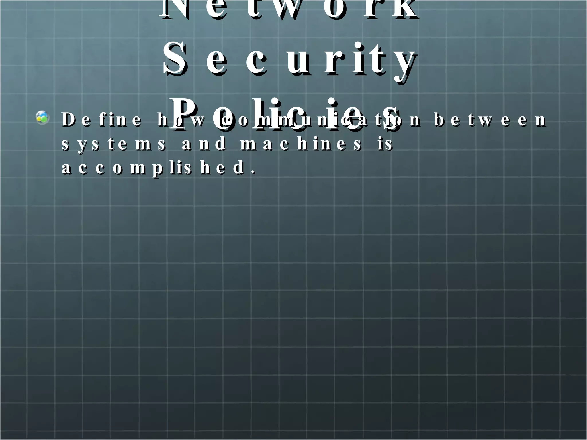Network Security Policies Define how communication between systems and machines is accomplished. 