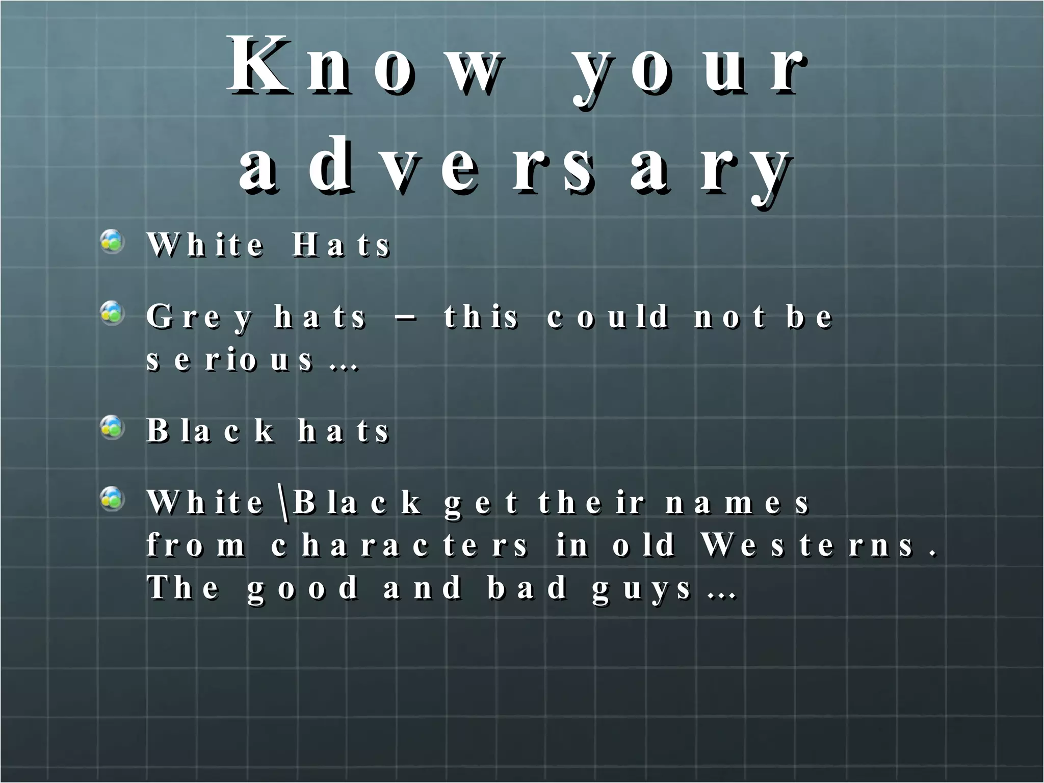 Know your adversary White Hats Grey hats – this could not be serious… Black hats White\Black get their names from characters in old Westerns. The good and bad guys…  