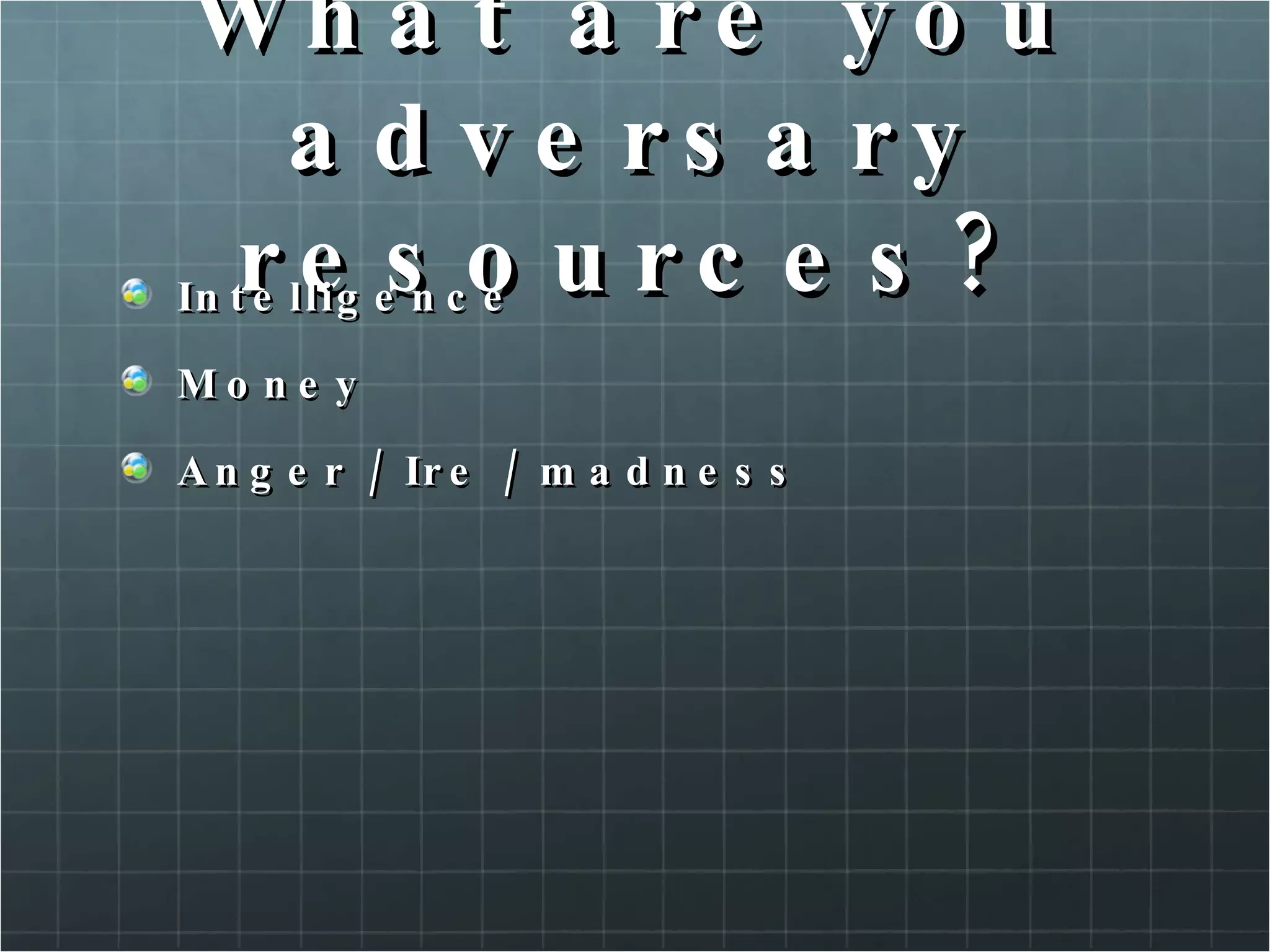 What are you adversary resources? Intelligence Money Anger / Ire / madness 