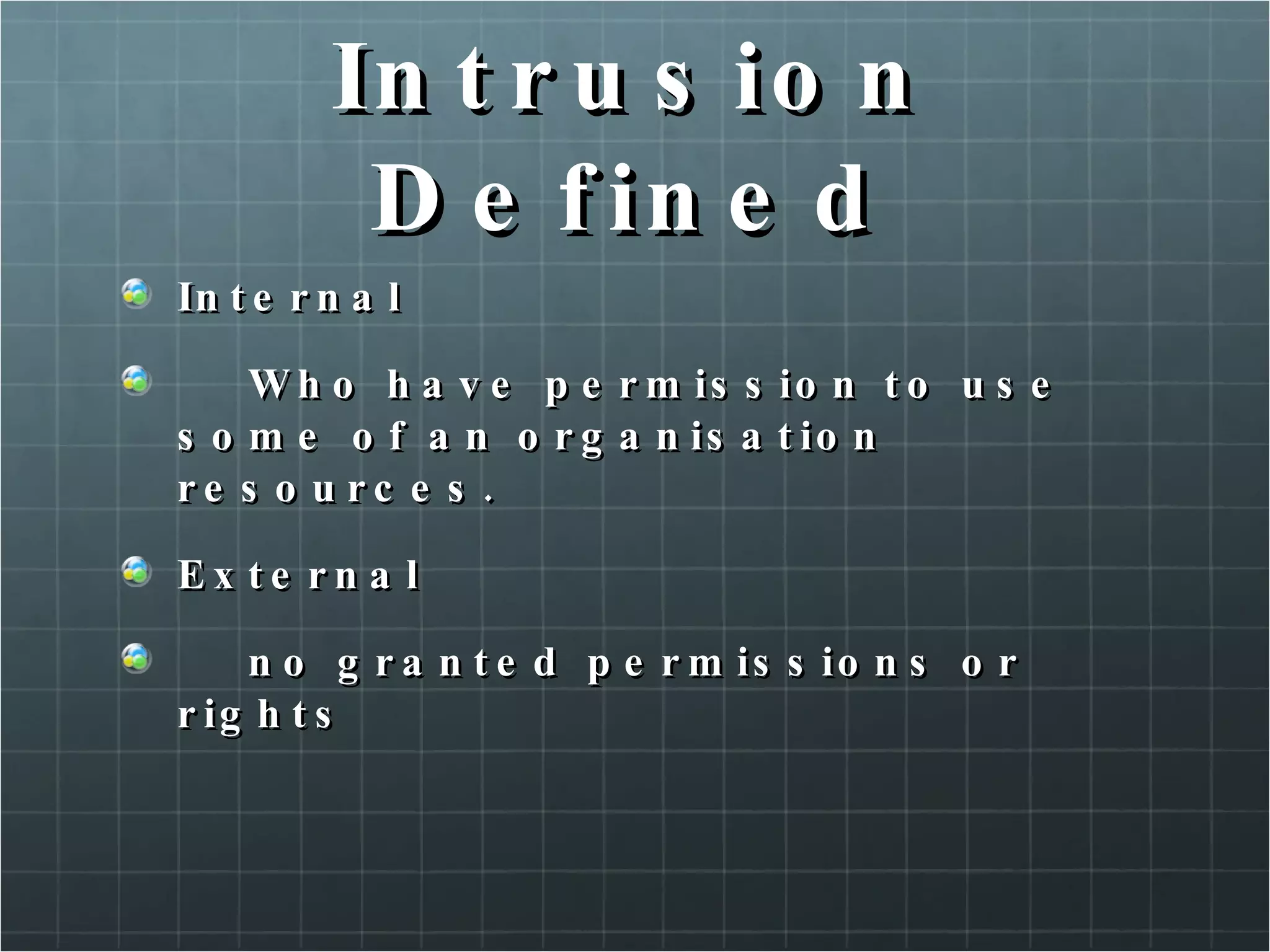 Intrusion Defined Internal Who have permission to use some of an organisation resources. External no granted permissions or rights 
