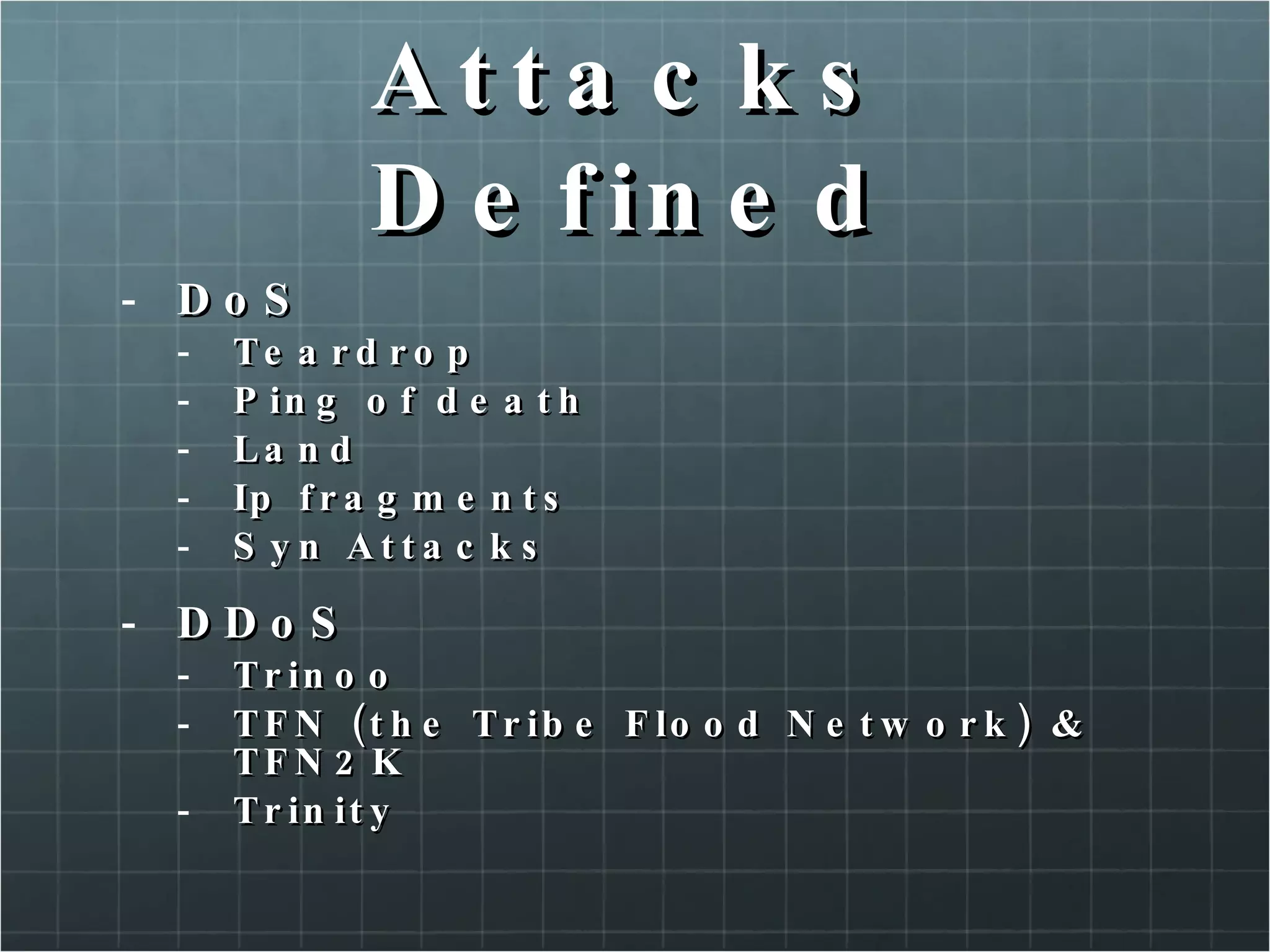 Attacks Defined DoS Teardrop Ping of death Land Ip fragments Syn Attacks DDoS Trinoo TFN (the Tribe Flood Network) & TFN2K Trinity 