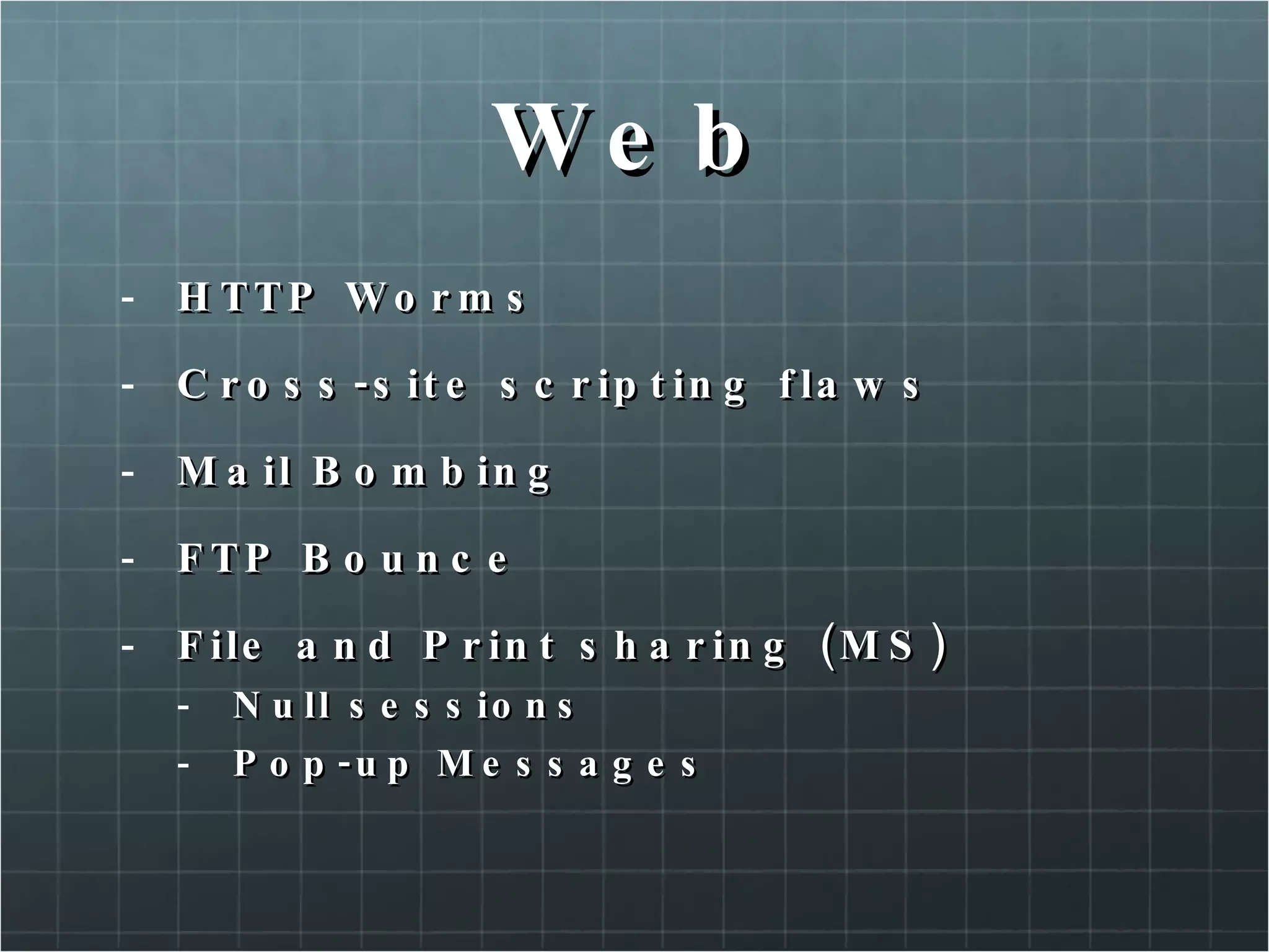 Web HTTP Worms Cross-site scripting flaws Mail Bombing FTP Bounce File and Print sharing (MS) Null sessions Pop-up Messages 