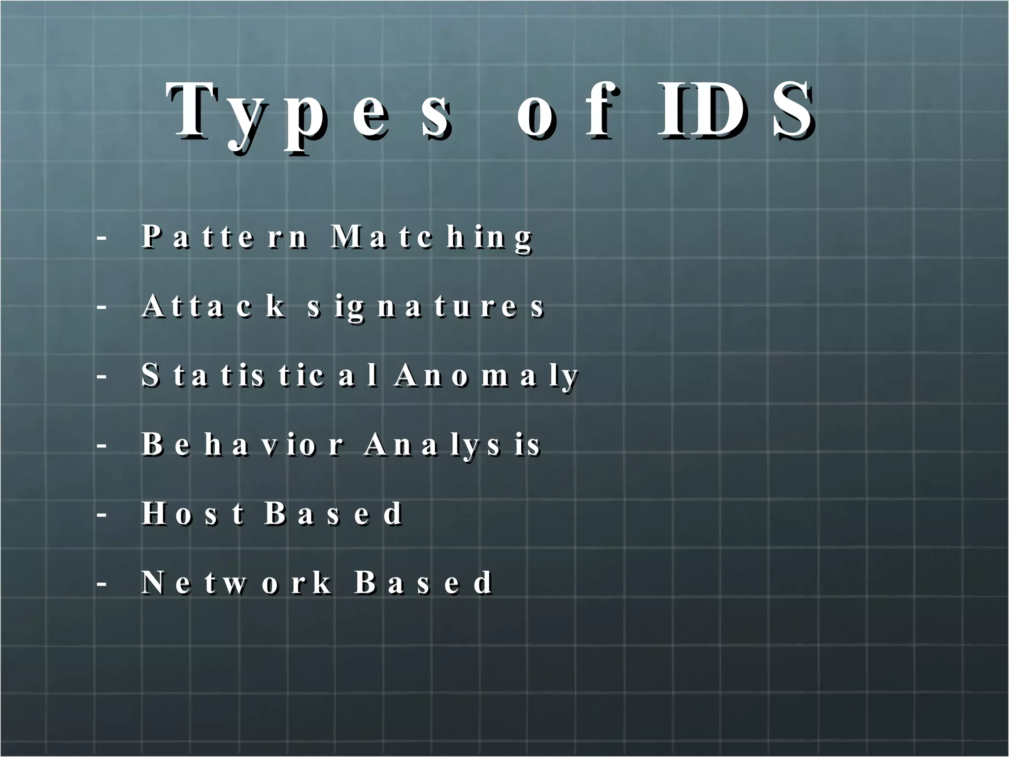 Types of IDS Pattern Matching Attack signatures Statistical Anomaly Behavior Analysis Host Based Network Based 
