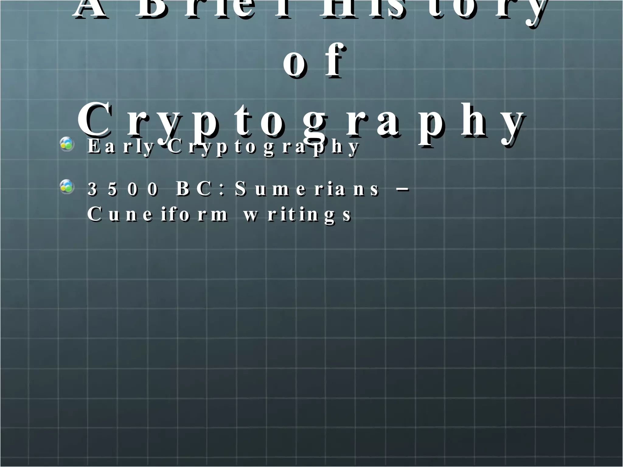 A Brief History of Cryptography  Early Cryptography 3500 BC: Sumerians – Cuneiform writings  