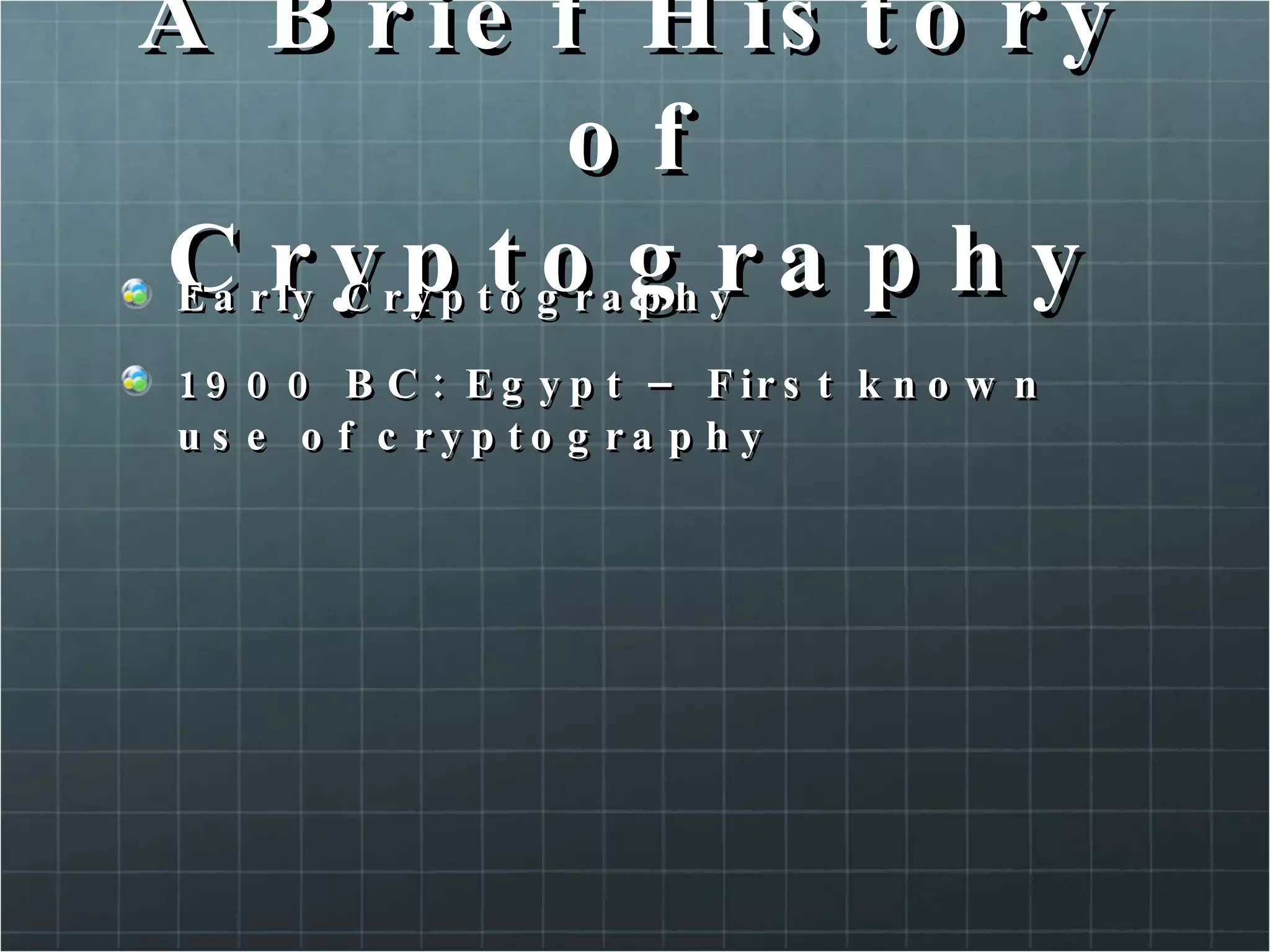 A Brief History of Cryptography Early Cryptography 1900 BC: Egypt – First known use of cryptography  