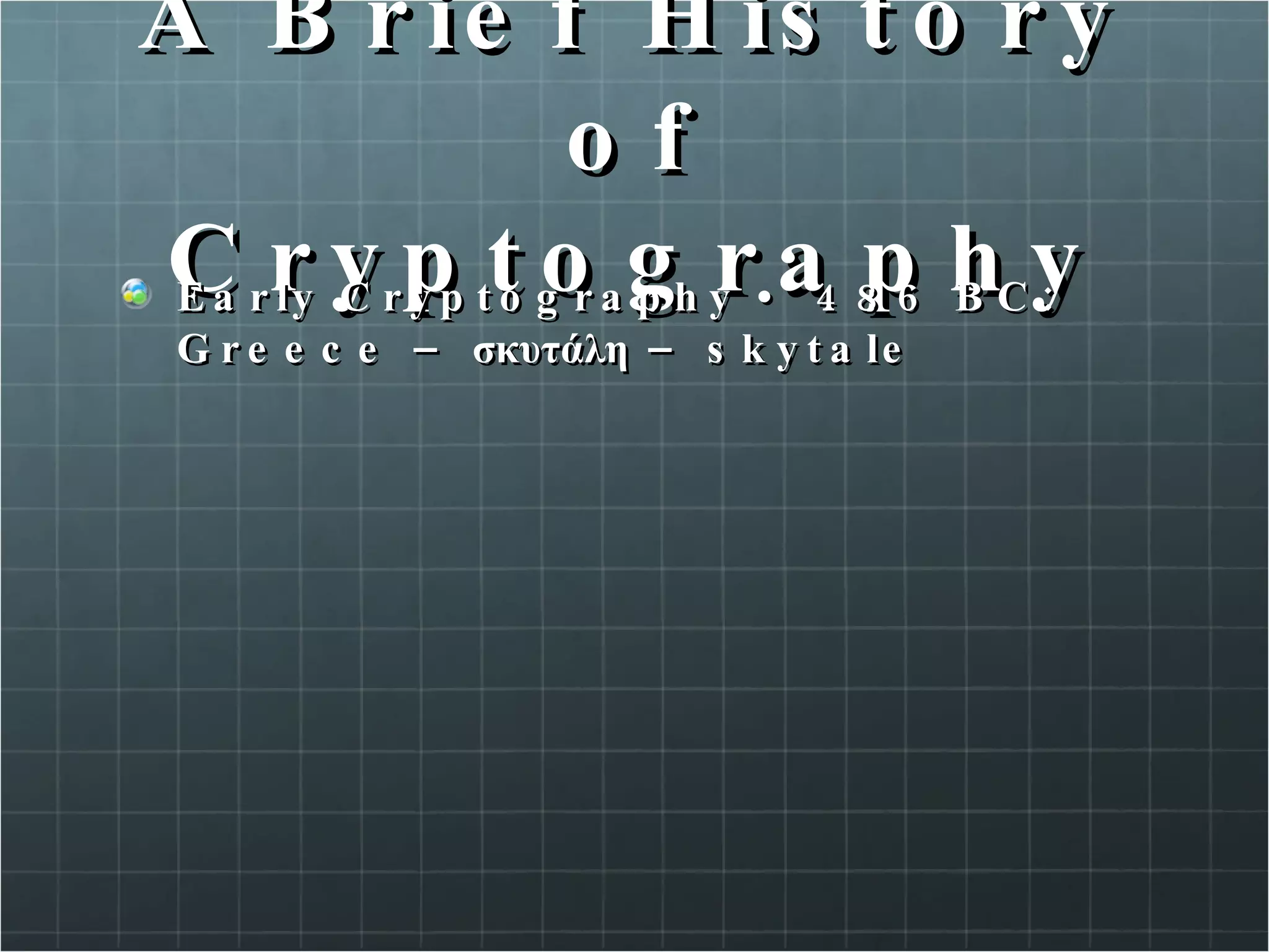 A Brief History of Cryptography Early Cryptography • 486 BC: Greece – σκυτάλη – skytale  
