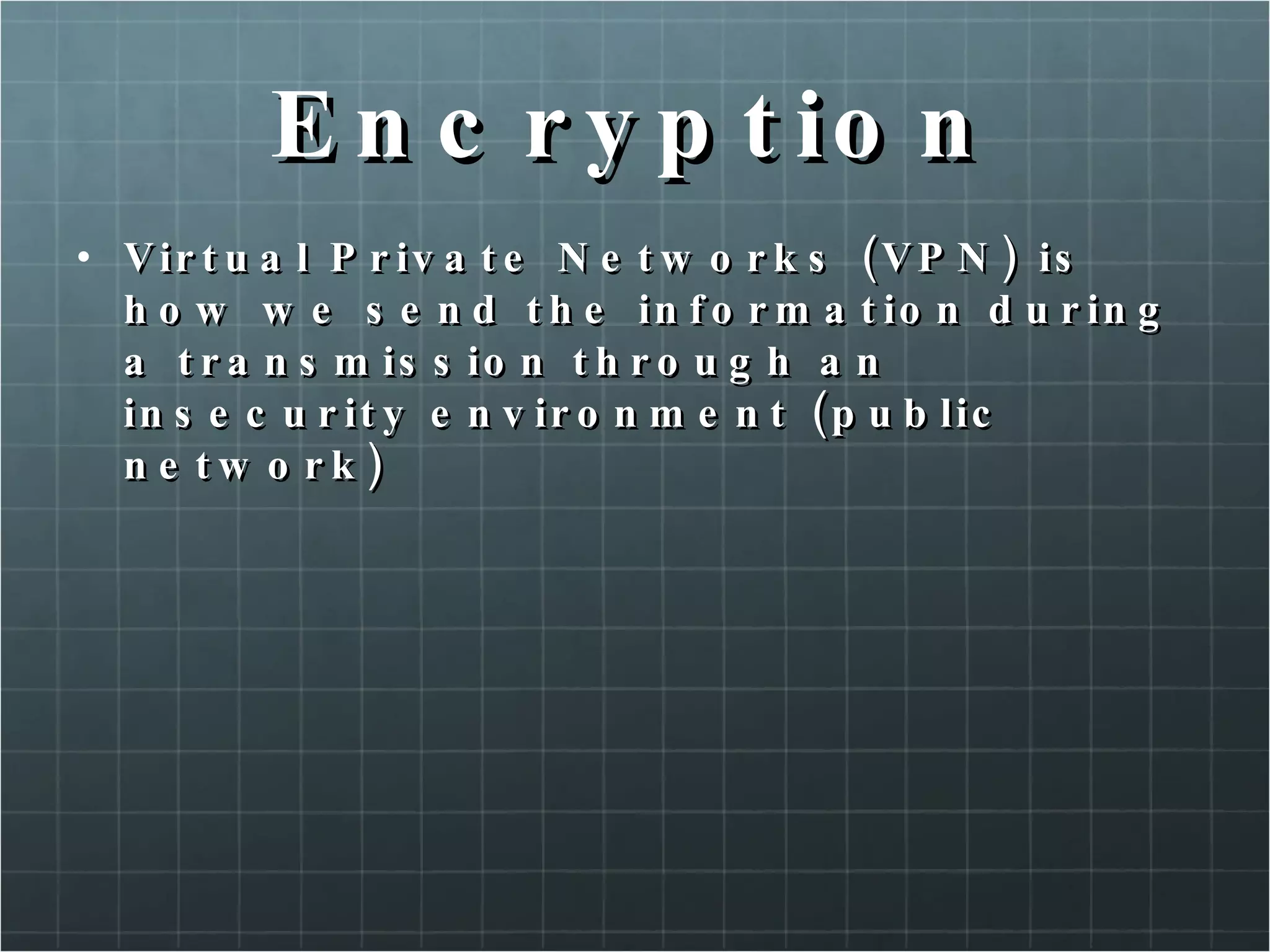 Encryption Virtual Private Networks (VPN) is how we send the information during a transmission through an insecurity environment (public network) 