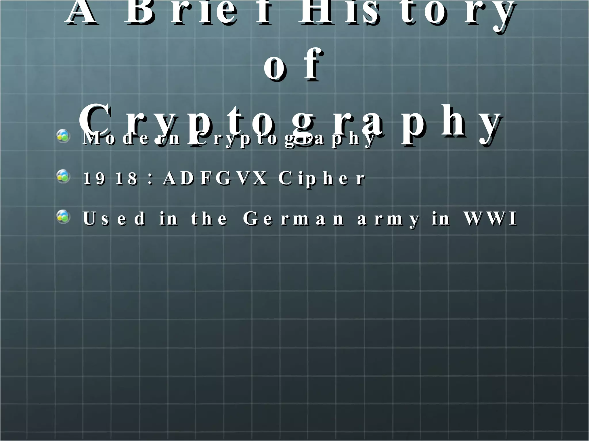 A Brief History of Cryptography Modern Cryptography 1918: ADFGVX Cipher Used in the German army in WWI 