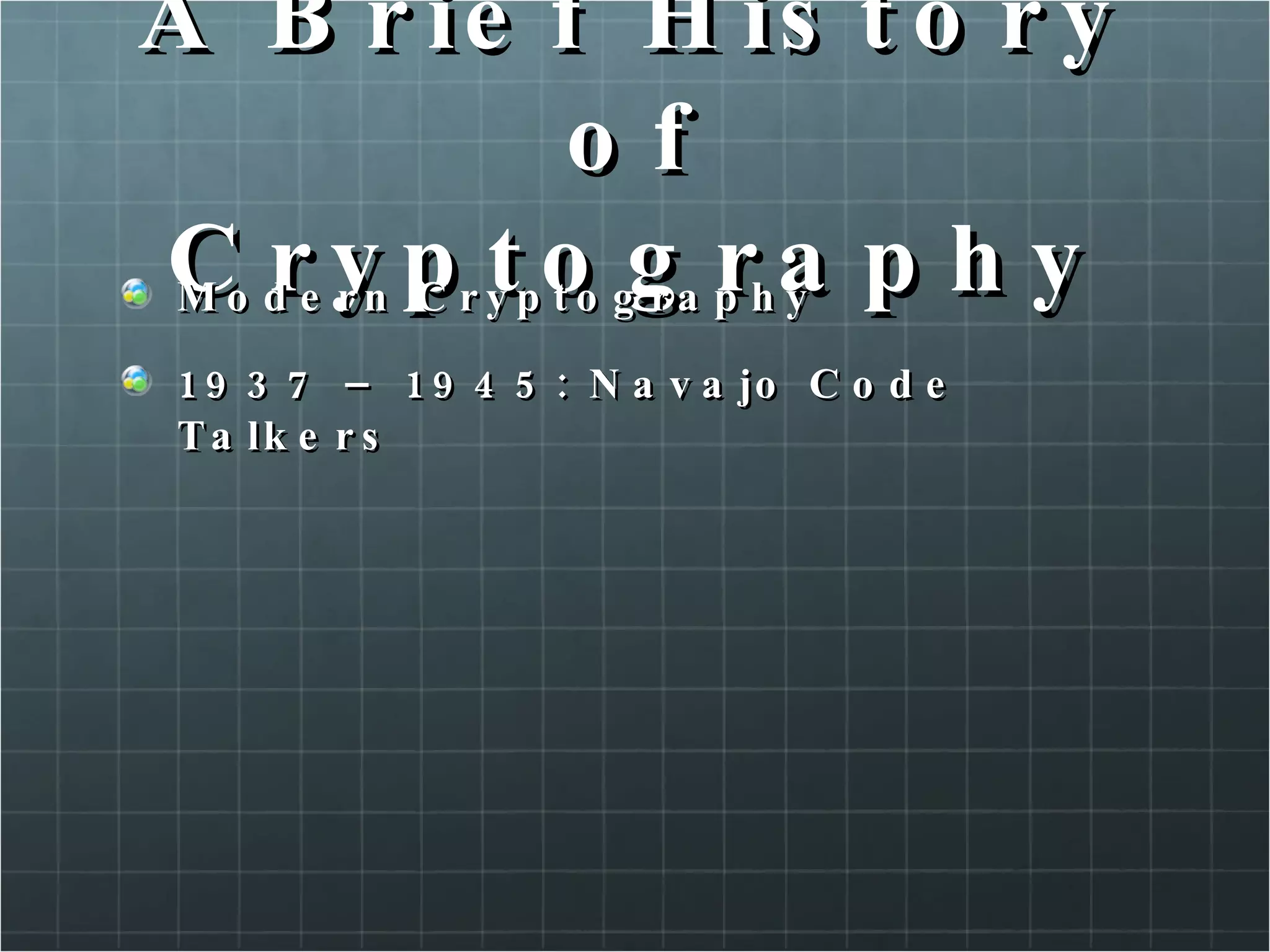 A Brief History of Cryptography Modern Cryptography 1937 – 1945: Navajo Code Talkers  