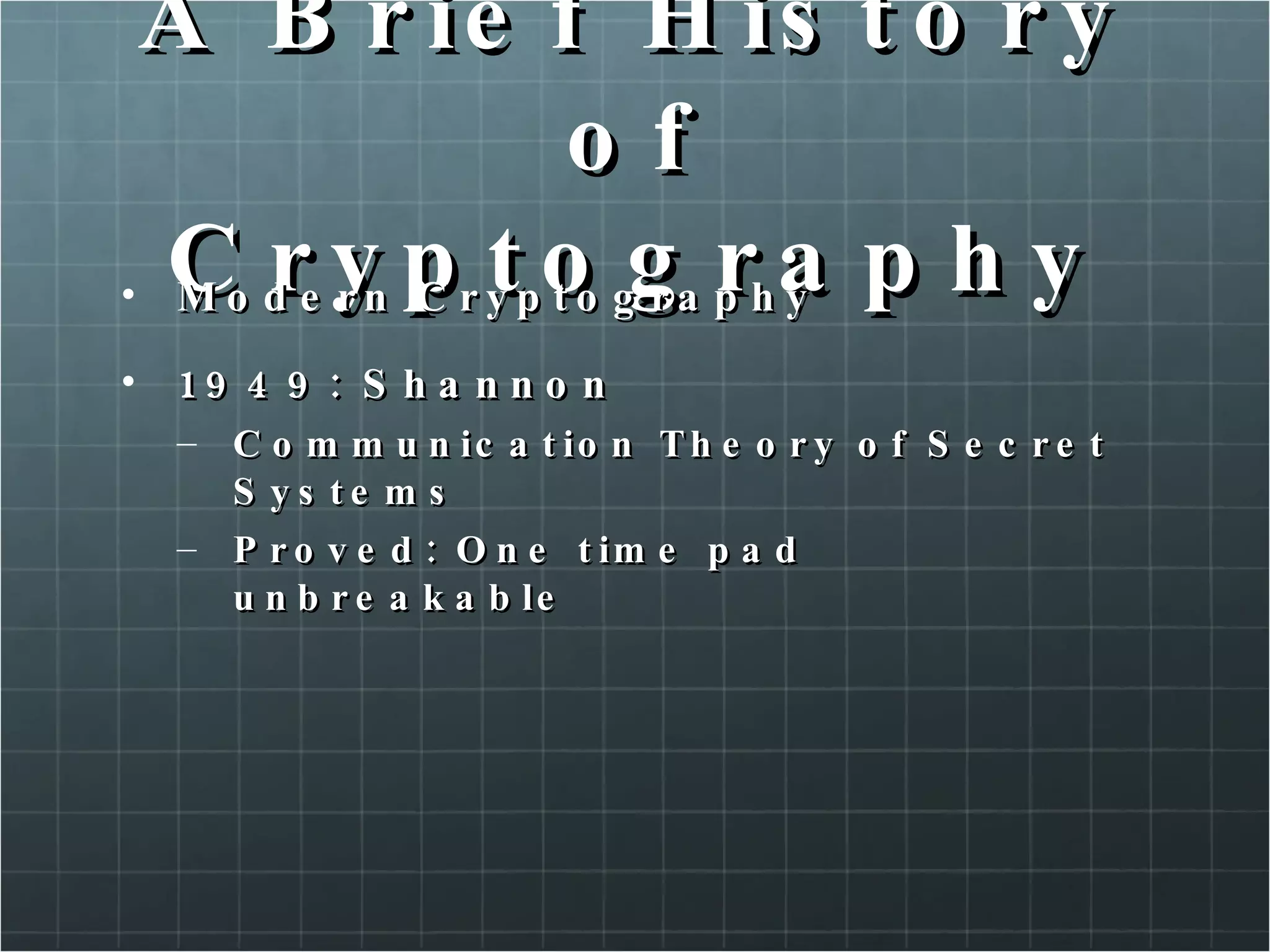 A Brief History of Cryptography Modern Cryptography 1949: Shannon Communication Theory of Secret Systems Proved: One time pad unbreakable  