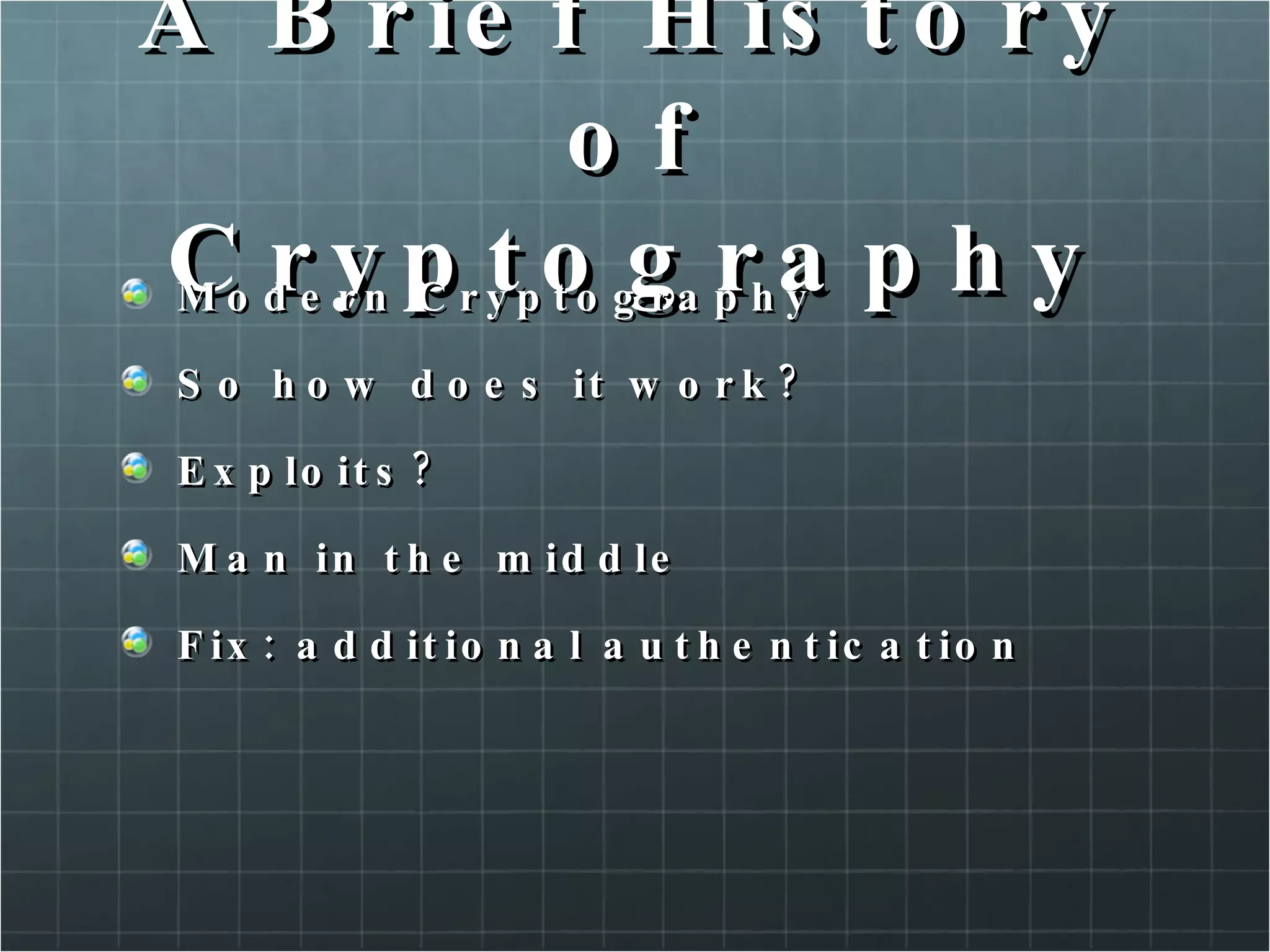 A Brief History of Cryptography Modern Cryptography So how does it work? Exploits? Man in the middle Fix: additional authentication  