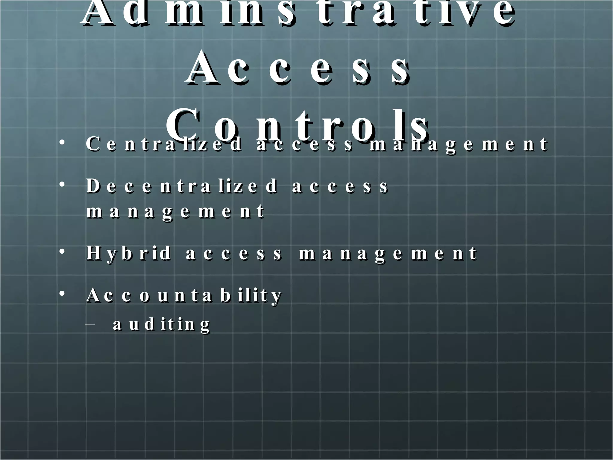 Adminstrative Access Controls Centralized access management Decentralized access management Hybrid access management Accountability auditing 