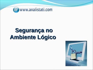 Segurança no
Ambiente Lógico
 