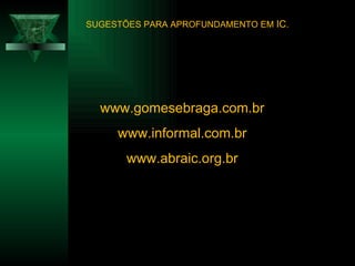 www.gomesebraga.com.br www.informal.com.br www.abraic.org.br SUGESTÕES PARA APROFUNDAMENTO EM  IC . 