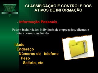 Podem incluir dados individuais de empregados, clientes e outras pessoas, incluindo CLASSIFICAÇÃO E CONTROLE DOS ATIVOS DE INFORMAÇÃO -  Informação Pessoais Idade Endereço Números de  telefone Peso  Salário, etc 
