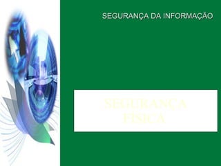 SEGURANÇA FÍSICA  SEGURANÇA DA INFORMAÇÃO  