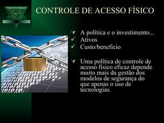 A política e o investimento...  Ativos Custo/benefício Uma política de controle de acesso físico eficaz depende muito mais da gestão dos modelos de segurança do que apenas o uso de tecnologias. CONTROLE DE ACESSO FÍSICO 
