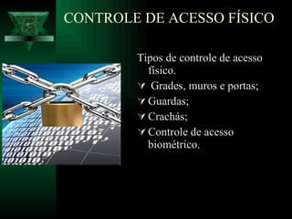 CONTROLE DE ACESSO FÍSICO Tipos de controle de acesso físico. Grades, muros e portas; Guardas; Crachás; Controle de acesso biométrico. 