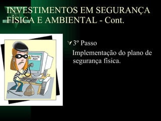 INVESTIMENTOS EM SEGURANÇA FÍSICA E AMBIENTAL - Cont. 3º Passo Implementação do plano de segurança física. 