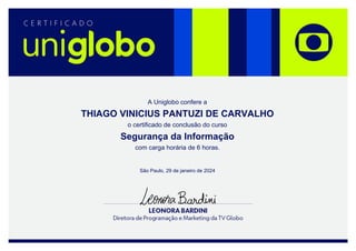 A Uniglobo confere a
THIAGO VINICIUS PANTUZI DE CARVALHO
o certificado de conclusão do curso
Segurança da Informação
São Paulo, 29 de janeiro de 2024
com carga horária de 6 horas.
w8VqZbq4ME
Powered by TCPDF (www.tcpdf.org)
 