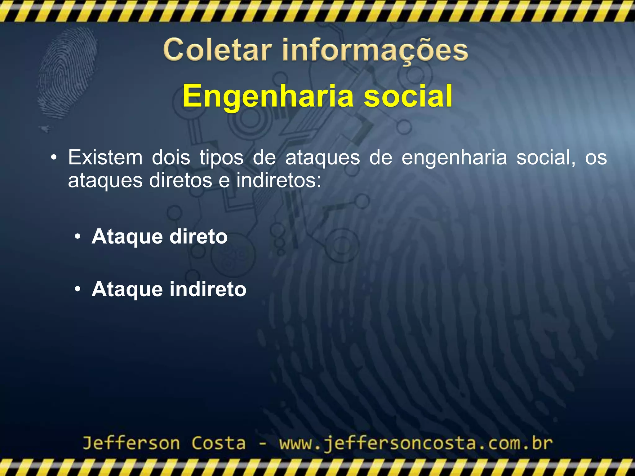 • Existem dois tipos de ataques de engenharia social, os
ataques diretos e indiretos:
• Ataque direto
• Ataque indireto
Engenharia social
 