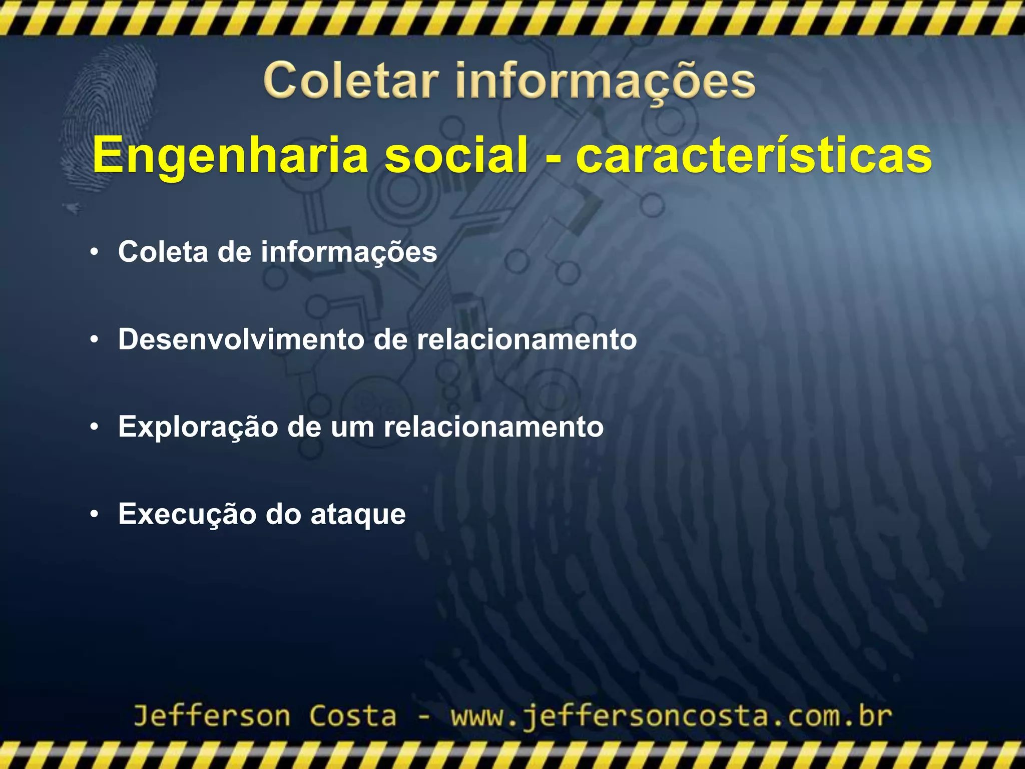 • Coleta de informações
• Desenvolvimento de relacionamento
• Exploração de um relacionamento
• Execução do ataque
Engenharia social - características
 