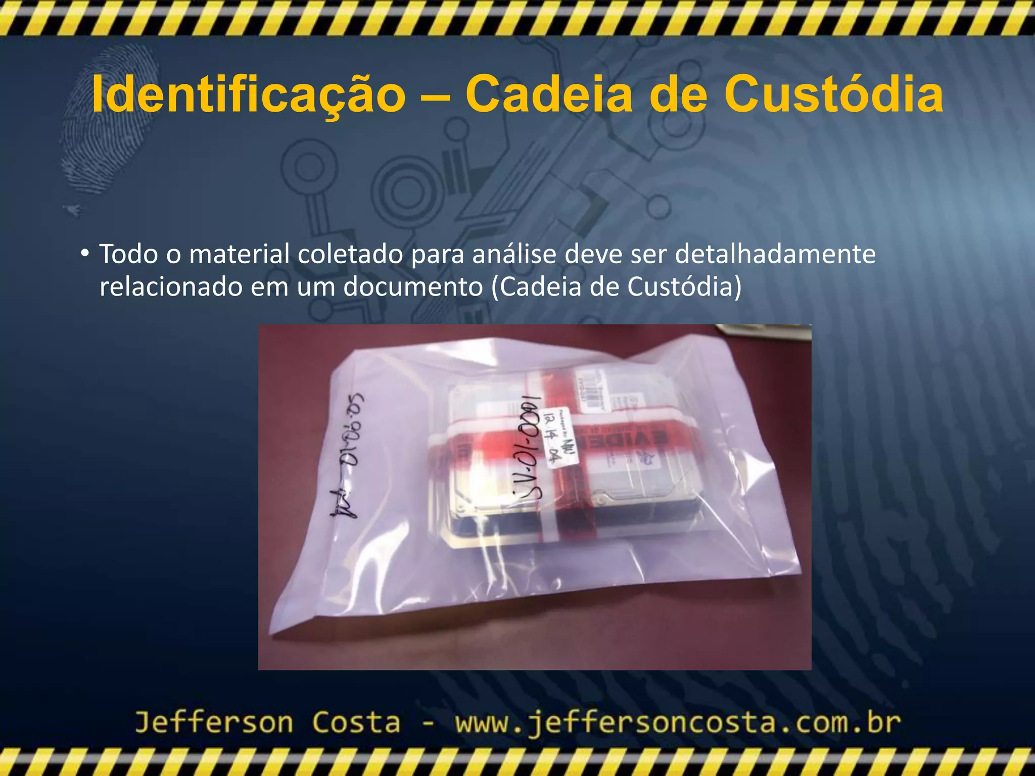 • Todo o material coletado para análise deve ser detalhadamente
relacionado em um documento (Cadeia de Custódia)
Identificação – Cadeia de Custódia
 