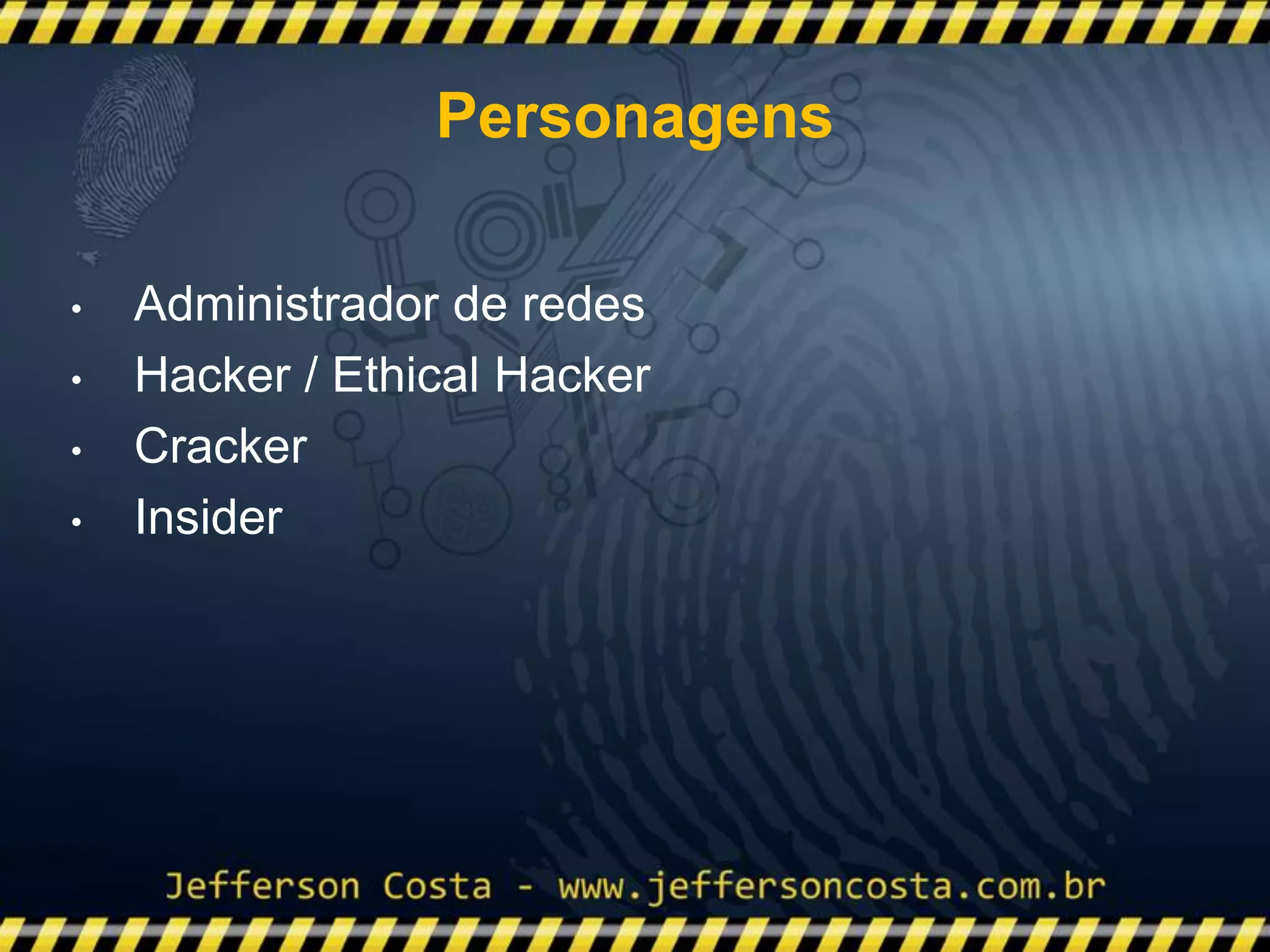 • Administrador de redes
• Hacker / Ethical Hacker
• Cracker
• Insider
Personagens
 