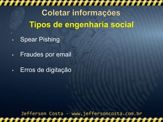 • Spear Pishing
• Fraudes por email
• Erros de digitação
Tipos de engenharia social
 
