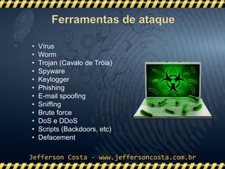 • Vírus
• Worm
• Trojan (Cavalo de Tróia)
• Spyware
• Keylogger
• Phishing
• E-mail spoofing
• Sniffing
• Brute force
• DoS e DDoS
• Scripts (Backdoors, etc)
• Defacement
 