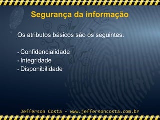 Os atributos básicos são os seguintes:
• Confidencialidade
• Integridade
• Disponibilidade
Segurança da informação
 