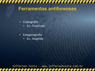 • Criptografia
• Ex.: TrueCrypt
• Esteganografia
• Ex.: Steghide
Ferramentas antiforenses
 