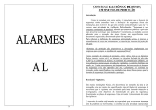 CONTROLE ELETRÔNICO DE RONDA
                 UM SISTEMA DE PROTEÇÃO
     Introdução

            Como já estudado em outra seção, é importante que o homem de
     segurança tenha entendido bem a definição de segurança física das
     instalações, pois é através do que está contido nesta definição é que ele vai
     exercer suas atividades de vigilância. Relembrando: “Segurança é um
     conjunto coordenado de medidas, adotado por empresas públicas e privadas
     para preservar e proteger suas instalações”. Geralmente, as medidas a serem
     adotadas para a proteção das áreas físicas, são especificadas num
     documento organizado, denominado plano de segurança.
     Para reforçar a definição de segurança apresentada acima, é preciso o
     entendimento de mais um ensinamento, o conceito de sistemas de proteção,
     tal qual:

     “Sistemas de proteção são dispositivos e atividades implantadas nas
     empresas para compor as medidas de segurança física”.

     Como exemplo de sistema de proteção, entre vários, tem-se as barreiras
     físicas (muros, cercas, etc.), os alarmes, os circuitos fechado de televisão
     (CFTV), os controles de acesso, os sistemas de comunicação (Rádios), os
     procedimentos operacionais, a ronda dos vigilantes, o controle eletrônico da
     ronda, etc. Todos estes sistemas são dependentes da intervenção do homem
     de segurança e/ou são operados por ele. Geralmente, os sistemas de
     proteção, estão especificados e/ou instalados nas áreas físicas para a qual o
     homem de segurança foi contratado a proteger.


     Ronda dos Vigilantes.

     Em muitas instalações físicas, em decorrência do tamanho da área a ser
     protegida, e/ou por razões de especificações nas atividades de segurança, é
     necessário que o vigilante saia circulando pela área, fazendo inspeções e
     averiguações, com objetivos de manutenção do grau de segurança,
     determinado no plano de segurança. Esta atividade é denominada de ronda
     da vigilância.

     O conceito da ronda está baseado na capacidade que os recursos humanos
     têm de poderem se movimentar, e constitui-se uma atividade operacional,
31                                                                             32
 