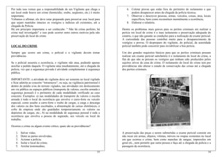 Por tudo isso vemos que a responsabilidade de um Vigilante que chega a                6. Coletar provas que estão fora do perímetro de isolamento e que
um local onde houve um crime (homicídio, roubo, seqüestro, etc.) é muito                 podem desaparecer antes da chegada da polícia técnica;
importante.                                                                           7. Observar e descrever pessoas, armas, veículos, coisas, área, locais
Voltamos a afirmar, ele deve estar preparado para preservar esse local para              específicos, bem como reconstituir mentalmente a ocorrência;
que sejam mantidos intactos os vestígios e indícios ali existentes, até a             8. Elaborar o relatório.
chegada da Policia.
Há um principio importante a ser conhecido: “ Não há crime perfeito, há           Dentre os problemas mais graves para os peritos criminais em realizar a
crime mal investigado” e isso pode ocorrer entre outros motivos pela não          perícia em local de crime é o mau isolamento e preservação adequada do
preservação do local do crime.                                                    cenário, o que não garante as condições para a realização do exame pericial.
                                                                                  A curiosidade das pessoas contribui muito para o desaparecimento de
                                                                                  vestígios e provas. O despreparo do vigilante, do policial, da autoridade
LOCAL DO CRIME                                                                    policial também pode concorrer para inviabilizar a boa perícia.

Sempre que ocorre um crime, o policial e o vigilante devem tomar                  Um dos grandes requisitos básicos para que os peritos criminais possam
providências.                                                                     realizar um exame pericial satisfatório é o isolamento do local do crime, a
                                                                                  fim de que não se percam os vestígios que tenham sido produzidos pelos
Se o policial assumiu a ocorrência, o vigilante não atua, podendo apenas          sujeitos ativos da cena do crime. O isolamento do local do crime tem por
auxiliar a pedido daquele. O vigilante atua imediatamente, até a chegada da       providências não alterar o estado de conservação das coisas até a chegada
polícia, vez que a segurança privada é atividade complementar à segurança         dos peritos criminais.
pública.

IMPORTANTE: a atividade do vigilante deve ser somente no local vigilado
e ficar adstrita ao conceito “intramuros”, ou seja, na vigilância patrimonial é
dentro do prédio e/ou do terreno vigiados, nas atividades em deslocamento
em via pública ou espaços públicos (transporte de valores, escolta armada e
segurança pessoal) é o perímetro de cada modalidade verificado ao caso
concreto. Exemplos: a) nas modalidades de transporte de valores e escolta
armada é todo o local da ocorrência que envolve o carro-forte ou veículo
especial, como assalto a carro-forte e roubo de cargas, a carga e descarga
dos valores ou dos bens escoltados, a alimentação de caixas eletrônicos, o
cofre da empresa onde são guardados temporariamente os valores ou
depósitos de cargas, etc.; b) na modalidade de segurança pessoal é toda a
ocorrência que envolva a pessoa do segurado, seu veículo ou local de
trabalho.

Ocorreu o crime ou algum evento crítico, quais são as providências?

    1.   Salvar vidas;                                                            A preservação das peças a serem submetidas a exame pericial consiste em
    2.   Deter as partes envolvidas;                                              não tocar em armas, objetos, vítimas, móveis ou roupas existentes no local
    3.   Acionar a polícia;                                                       em que ocorreu o crime, bem como manchas de sangue, impressões em
    4.   Isolar o local do crime;                                                 geral etc., nem permitir que outra pessoa o faça até a chegada da polícia e a
    5.   Arrolar testemunhas;                                                     passagem da ocorrência.
                                                                            53                                                                              54
 