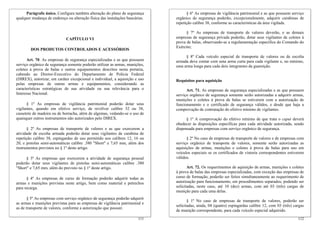 Parágrafo único. Configura também alteração do plano de segurança              § 6º As empresas de vigilância patrimonial e as que possuem serviço
qualquer mudança de endereço ou alteração física das instalações bancárias.   orgânico de segurança poderão, excepcionalmente, adquirir carabinas de
                                                                              repetição calibre 38, conforme as características da área vigilada.

                                                                                    § 7º As empresas de transporte de valores deverão, e as demais
                             CAPÍTULO VI                                      empresas de segurança privada poderão, dotar seus vigilantes de coletes à
                                                                              prova de balas, observando-se a regulamentação específica do Comando do
                                                                              Exército;
        DOS PRODUTOS CONTROLADOS E ACESSÓRIOS
                                                                                   § 8º Cada veículo especial de transporte de valores ou de escolta
      Art. 70. As empresas de segurança especializadas e as que possuem       armada deve contar com uma arma curta para cada vigilante e, no mínimo,
serviço orgânico de segurança somente poderão utilizar as armas, munições,    uma arma longa para cada dois integrantes da guarnição.
coletes à prova de balas e outros equipamentos descritos nesta portaria,
cabendo ao Diretor-Executivo do Departamento de Polícia Federal
(DIREX), autorizar, em caráter excepcional e individual, a aquisição e uso    Requisitos para aquisição
pelas empresas de outras armas e equipamentos, considerando as
características estratégicas de sua atividade ou sua relevância para o              Art. 71. As empresas de segurança especializadas e as que possuem
Interesse Nacional.                                                           serviço orgânico de segurança somente serão autorizadas a adquirir armas,
                                                                              munições e coletes à prova de balas se estiverem com a autorização de
      § 1º As empresas de vigilância patrimonial poderão dotar seus           funcionamento e o certificado de segurança válidos, e desde que haja a
vigilantes, quando em efetivo serviço, de revólver calibre 32 ou 38,          comprovação de contratação do efetivo mínimo de vigilantes.
cassetete de madeira ou de borracha, além de algemas, vedando-se o uso de
quaisquer outros instrumentos não autorizados pelo DIREX.                           § 1º A comprovação do efetivo mínimo de que trata o caput deverá
                                                                              obedecer às disposições específicas para cada atividade autorizada, sendo
      § 2º As empresas de transporte de valores e as que exercerem a          dispensada para empresas com serviço orgânico de segurança.
atividade de escolta armada poderão dotar seus vigilantes de carabina de
repetição calibre 38, espingardas de uso permitido nos calibres 12, 16 ou           § 2º No caso de empresas de transporte de valores e de empresas com
20, e pistolas semi-automáticas calibre .380 "Short" e 7,65 mm, além dos      serviço orgânico de transporte de valores, somente serão autorizadas as
instrumentos previstos no § 1º deste artigo.                                  aquisições de armas, munições e coletes à prova de balas para uso em
                                                                              veículos especiais se os certificados de vistoria correspondentes estiverem
      § 3º As empresas que exercerem a atividade de segurança pessoal         válidos.
poderão dotar seus vigilantes de pistolas semi-automáticas calibre .380
"Short" e 7,65 mm, além do previsto no § 1º deste artigo.                            Art. 72. Os requerimentos de aquisição de armas, munições e coletes
                                                                              à prova de balas das empresas especializadas, com exceção das empresas de
      § 4º As empresas de curso de formação poderão adquirir todas as         curso de formação, poderão ser feitos simultaneamente ao requerimento de
armas e munições previstas neste artigo, bem como material e petrechos        autorização para funcionamento, em procedimentos separados, podendo ser
para recarga.                                                                 solicitadas, neste caso, até 10 (dez) armas, com até 03 (três) cargas de
                                                                              munição para cada uma delas.
       § 5º As empresas com serviço orgânico de segurança poderão adquirir
                                                                                     § 1º No caso de empresas de transporte de valores, poderão ser
as armas e munições previstas para as empresas de vigilância patrimonial e
                                                                              solicitadas, ainda, 04 (quatro) espingardas calibre 12, com 03 (três) cargas
as de transporte de valores, conforme a autorização que possuir.
                                                                              de munição correspondente, para cada veículo especial adquirido.
                                                                       111                                                                            112
 