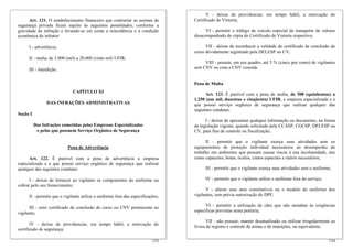 V - deixar de providenciar, em tempo hábil, a renovação do
      Art. 121. O estabelecimento financeiro que contrariar as normas de         Certificado de Vistoria;
segurança privada ficará sujeito às seguintes penalidades, conforme a
gravidade da infração e levando-se em conta a reincidência e a condição               VI - permitir o tráfego de veículo especial de transporte de valores
econômica do infrator:                                                           desacompanhado de cópia do Certificado de Vistoria respectivo;

     I - advertência;                                                                  VII - deixar de reconhecer a validade de certificado de conclusão de
                                                                                 curso devidamente registrado pela DELESP ou CV;
     II - multa, de 1.000 (mil) a 20.000 (vinte mil) UFIR;
                                                                                      VIII - possuir, em seu quadro, até 5 % (cinco por cento) de vigilantes
     III - interdição.                                                           sem CNV ou com a CNV vencida.


                                                                                 Pena de Multa
                             CAPÍTULO XI
                                                                                       Art. 123. É punível com a pena de multa, de 500 (quinhentas) a
                                                                                 1.250 (um mil, duzentas e cinqüenta) UFIR, a empresa especializada e a
                DAS INFRAÇÕES ADMINISTRATIVAS                                    que possui serviço orgânico de segurança que realizar qualquer das
                                                                                 seguintes condutas:
Seção I
                                                                                       I - deixar de apresentar qualquer informação ou documento, na forma
          Das Infrações cometidas pelas Empresas Especializadas                  da legislação vigente, quando solicitado pela CCASP, CGCSP, DELESP ou
           e pelas que possuem Serviço Orgânico de Segurança                     CV, para fins de controle ou fiscalização;

                                                                                       II - permitir que o vigilante exerça suas atividades sem os
                          Pena de Advertência                                    equipamentos de proteção individual necessários ao desempenho do
                                                                                 trabalho em ambientes que possam causar riscos à sua incolumidade, tais
      Art. 122. É punível com a pena de advertência a empresa                    como capacetes, botas, óculos, cintos especiais e outros necessários;
especializada e a que possui serviço orgânico de segurança que realizar
qualquer das seguintes condutas:                                                       III - permitir que o vigilante exerça suas atividades sem o uniforme;

      I - deixar de fornecer ao vigilante os componentes do uniforme ou                IV - permitir que o vigilante utilize o uniforme fora do serviço;
cobrar pelo seu fornecimento;
                                                                                       V - alterar seus atos constitutivos ou o modelo do uniforme dos
     II - permitir que o vigilante utilize o uniforme fora das especificações;   vigilantes, sem prévia autorização do DPF;

                                                                                       VI - permitir a utilização de cães que não atendam às exigências
      III - reter certificado de conclusão de curso ou CNV pertencente ao
                                                                                 específicas previstas nesta portaria;
vigilante;
                                                                                        VII - não possuir, manter desatualizado ou utilizar irregularmente os
       IV - deixar de providenciar, em tempo hábil, a renovação do
                                                                                 livros de registro e controle de armas e de munições, ou equivalente;
certificado de segurança;

                                                                          133                                                                              134
 