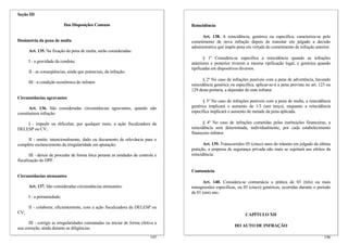 Seção III

                            Das Disposições Comuns                                  Reincidência

                                                                                         Art. 138. A reincidência, genérica ou específica, caracteriza-se pelo
Dosimetria da pena de multa                                                         cometimento de nova infração depois de transitar em julgado a decisão
                                                                                    administrativa que impôs pena em virtude do cometimento de infração anterior.
      Art. 135. Na fixação da pena de multa, serão consideradas:
                                                                                           § 1º Considera-se específica a reincidência quando as infrações
      I - a gravidade da conduta;                                                   anteriores e posterior tiverem a mesma tipificação legal, e genérica quando
                                                                                    tipificadas em dispositivos diversos.
      II - as conseqüências, ainda que potenciais, da infração;
                                                                                           § 2º No caso de infrações puníveis com a pena de advertência, havendo
      III - a condição econômica do infrator.
                                                                                    reincidência genérica ou específica, aplicar-se-á a pena prevista no art. 123 ou
                                                                                    129 desta portaria, a depender do ente infrator.
Circunstâncias agravantes
                                                                                          § 3º No caso de infrações puníveis com a pena de multa, a reincidência
       Art. 136. São consideradas circunstâncias agravantes, quando não             genérica implicará o aumento de 1/3 (um terço), enquanto a reincidência
constituírem infração:                                                              específica implicará o aumento de metade da pena aplicada.

    I - impedir ou dificultar, por qualquer meio, a ação fiscalizadora da                  § 4º No caso de infrações cometidas pelas instituições financeiras, a
DELESP ou CV;                                                                       reincidência será determinada, individualmente, por cada estabelecimento
                                                                                    financeiro infrator.
     II - omitir, intencionalmente, dado ou documento de relevância para o
completo esclarecimento da irregularidade em apuração;                                     Art. 139. Transcorridos 05 (cinco) anos do trânsito em julgado da última
                                                                                    punição, a empresa de segurança privada não mais se sujeitará aos efeitos da
       III - deixar de proceder de forma ética perante as unidades de controle e    reincidência.
fiscalização do DPF.

                                                                                    Contumácia
Circunstâncias atenuantes
                                                                                          Art. 140. Considera-se contumácia a prática de 03 (três) ou mais
      Art. 137. São consideradas circunstâncias atenuantes:                         transgressões específicas, ou 05 (cinco) genéricas, ocorridas durante o período
                                                                                    de 01 (um) ano.
      I - a primariedade;

      II - colaborar, eficientemente, com a ação fiscalizadora da DELESP ou
CV;                                                                                                                CAPÍTULO XII
      III - corrigir as irregularidades constatadas ou iniciar de forma efetiva a
                                                                                                            DO AUTO DE INFRAÇÃO
sua correção, ainda durante as diligências.
                                                                             145                                                                                146
 