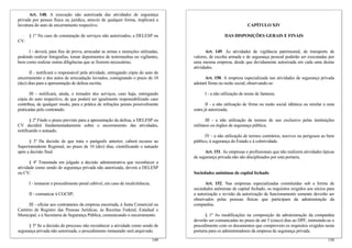 Art. 148. A execução não autorizada das atividades de segurança
privada por pessoa física ou jurídica, através de qualquer forma, implicará a
lavratura do auto de encerramento respectivo.                                                                      CAPÍTULO XIV

      § 1º No caso de constatação de serviços não autorizados, a DELESP ou                            DAS DISPOSIÇÕES GERAIS E FINAIS
CV:

     I - deverá, para fins de prova, arrecadar as armas e munições utilizadas,              Art. 149. As atividades de vigilância patrimonial, de transporte de
podendo realizar fotografias, tomar depoimentos de testemunhas ou vigilantes,        valores, de escolta armada e de segurança pessoal poderão ser executadas por
bem como realizar outras diligências que se fizerem necessárias;                     uma mesma empresa, desde que devidamente autorizada em cada uma destas
                                                                                     atividades.
       II - notificará o responsável pela atividade, entregando cópia do auto de
encerramento e dos autos de arrecadação lavrados, consignando o prazo de 10                Art. 150. A empresa especializada nas atividades de segurança privada
(dez) dias para a apresentação de defesa escrita;                                    adotará firma ou razão social, observando-se:

       III - notificará, ainda, o tomador dos serviços, caso haja, entregando              I - a não utilização de nome de fantasia;
cópia do auto respectivo, de que poderá ser igualmente responsabilizado caso
contribua, de qualquer modo, para a prática de infrações penais possivelmente               II - a não utilização de firma ou razão social idêntica ou similar a uma
praticadas pelo contratado.                                                          outra já autorizada;

       § 2º Findo o prazo previsto para a apresentação da defesa, a DELESP ou               III - a não utilização de termos de uso exclusivo pelas instituições
CV decidirá fundamentadamente sobre o encerramento das atividades,                   militares ou órgãos de segurança pública;
notificando o autuado.
                                                                                           IV - a não utilização de termos contrários, nocivos ou perigosos ao bem
      § 3º Da decisão de que trata o parágrafo anterior, caberá recurso ao           público, à segurança do Estado e à coletividade.
Superintendente Regional, no prazo de 10 (dez) dias, cientificando o autuado
após a decisão final.                                                                      Art. 151. As empresas e profissionais que não realizem atividades típicas
                                                                                     de segurança privada não são disciplinados por esta portaria.
       § 4º Transitada em julgado a decisão administrativa que reconhecer a
atividade como sendo de segurança privada não autorizada, deverá a DELESP
ou CV:                                                                               Sociedades anônimas de capital fechado

      I - instaurar o procedimento penal cabível, em caso de recalcitrância;               Art. 152. Nas empresas especializadas constituídas sob a forma de
                                                                                     sociedades anônimas de capital fechado, os requisitos exigidos aos sócios para
      II - comunicar à CGCSP;                                                        a autorização e revisão da autorização de funcionamento somente deverão ser
                                                                                     observados pelas pessoas físicas que participam da administração da
      III - oficiar aos contratantes da empresa encerrada, à Junta Comercial ou      companhia.
Cartório de Registro das Pessoas Jurídicas, às Receitas Federal, Estadual e
Municipal, e à Secretaria de Segurança Pública, comunicando o encerramento.                 § 1º As modificações na composição da administração da companhia
                                                                                     deverão ser comunicadas no prazo de até 5 (cinco) dias ao DPF, instruindo-se o
      § 5º Se a decisão do processo não reconhecer a atividade como sendo de         procedimento com os documentos que comprovem os requisitos exigidos nesta
segurança privada não autorizada, o procedimento instaurado será arquivado.          portaria para os administradores da empresa de segurança privada.
                                                                               149                                                                              150
 