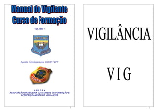 VOLUME 1




        Apostila homologada pela CGCSP / DPF




                   ABCFAV
ASSOCIAÇÃO BRASILEIRA DOS CURSOS DE FORMAÇÃO E
        APERFEIÇOAMENTO DE VIGILANTES




                                                 1   2
 