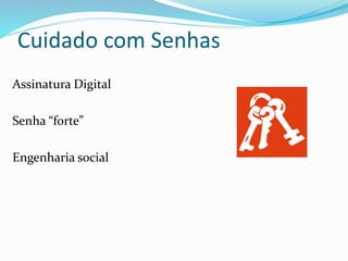 Cuidado com Senhas 
Assinatura Digital 
Senha “forte” 
Engenharia social 
 