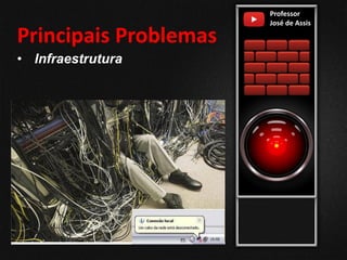 Professor
José de Assis
Principais Problemas
• Infraestrutura
 