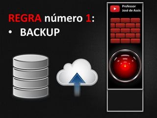 REGRA número 1:
• BACKUP
Professor
José de Assis
 