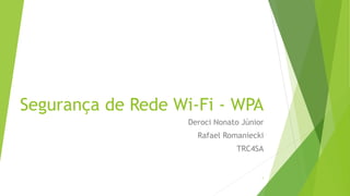Segurança de Rede Wi-Fi - WPA
Deroci Nonato Júnior
Rafael Romaniecki
TRC4SA
1
 