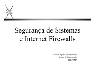 Segurança de Sistemas
e Internet Firewalls
Marcos Aguinaldo Forquesato
Centro de Computação
UNICAMP
 