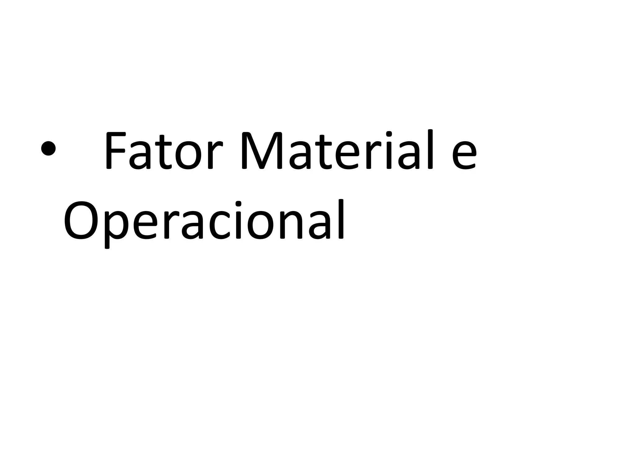 • Fator Material e
Operacional
 