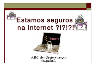 Estamos seguros
na Internet ?!?!?!



    ABC da Segurança
         Digital.
 