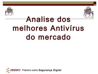 Analise dos
melhores Antivírus
   do mercado



  Palestra sobre Segurança Digital
 