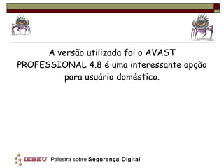 A versão utilizada foi o AVAST PROFESSIONAL 4.8 é uma interessante opção para usuário doméstico. 
